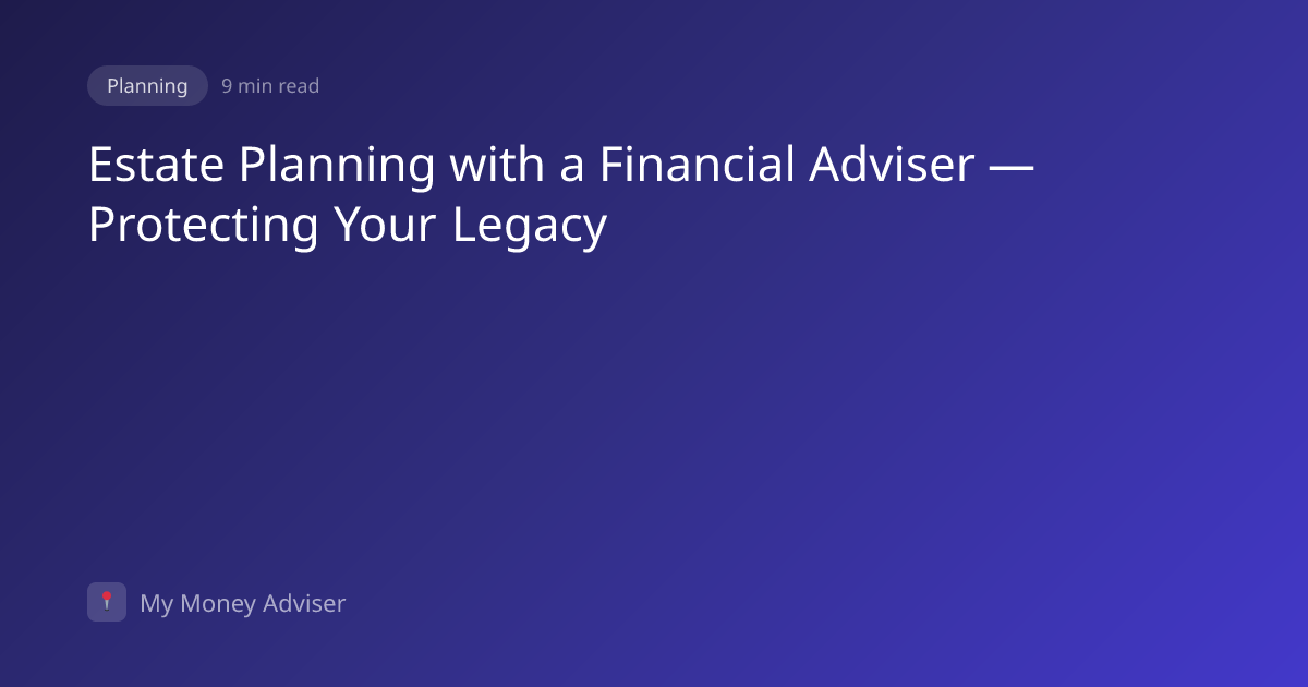 Estate Planning with a Financial Adviser — Protecting Your Legacy | My ...